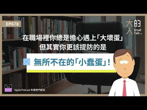 EP678 在職場裡你總是擔心遇上「大壞蛋」，但其實你更該提防的是無所不在的「小蠢蛋」！｜大人的Small Talk