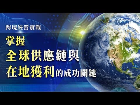 課程總覽 【跨境經營實戰:掌握全球供應鏈與在地獲利的成功關鍵】